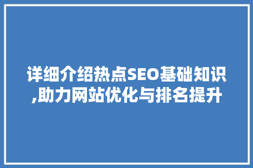 详细介绍热点SEO基础知识,助力网站优化与排名提升