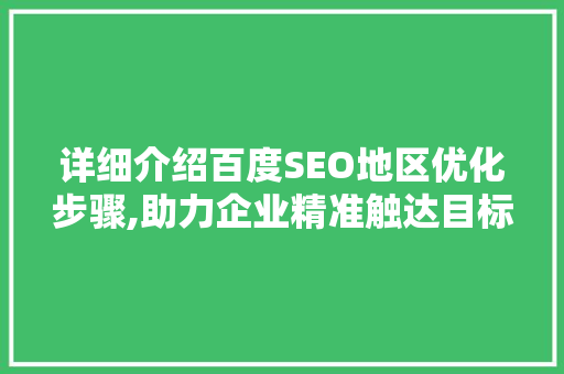 详细介绍百度SEO地区优化步骤,助力企业精准触达目标市场