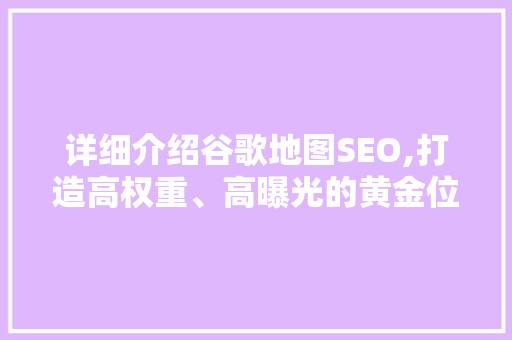 详细介绍谷歌地图SEO,打造高权重、高曝光的黄金位置