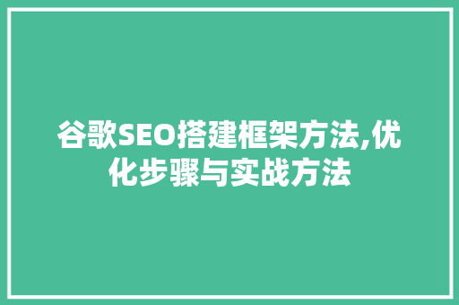谷歌SEO搭建框架方法,优化步骤与实战方法
