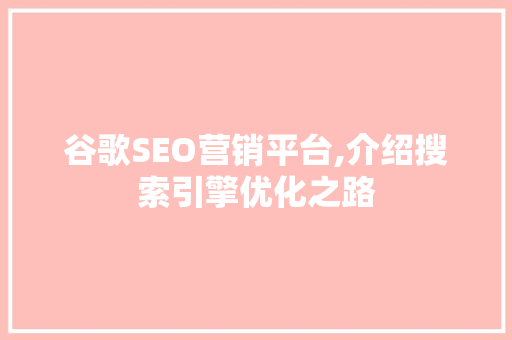 谷歌SEO营销平台,介绍搜索引擎优化之路