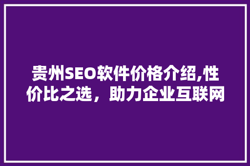 贵州SEO软件价格介绍,性价比之选，助力企业互联网营销