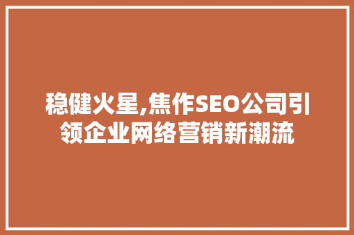 稳健火星,焦作SEO公司引领企业网络营销新潮流