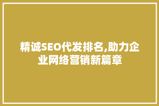 精诚SEO代发排名,助力企业网络营销新篇章