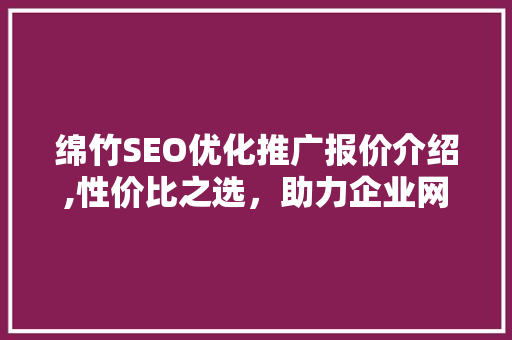 绵竹SEO优化推广报价介绍,性价比之选，助力企业网络营销