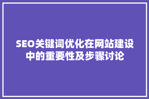 SEO关键词优化在网站建设中的重要性及步骤讨论
