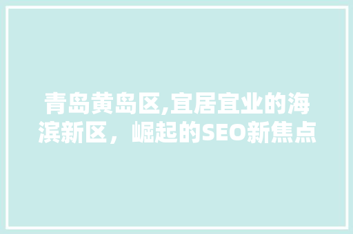 青岛黄岛区,宜居宜业的海滨新区，崛起的SEO新焦点