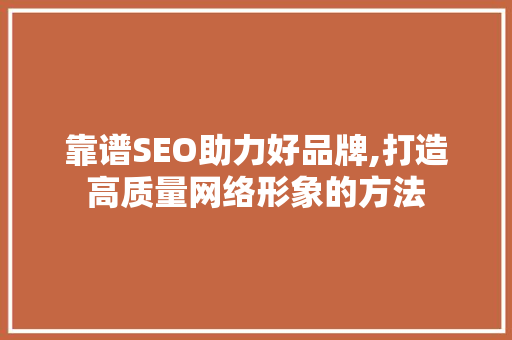 靠谱SEO助力好品牌,打造高质量网络形象的方法