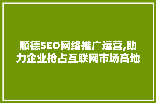 顺德SEO网络推广运营,助力企业抢占互联网市场高地