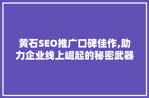 黄石SEO推广口碑佳作,助力企业线上崛起的秘密武器