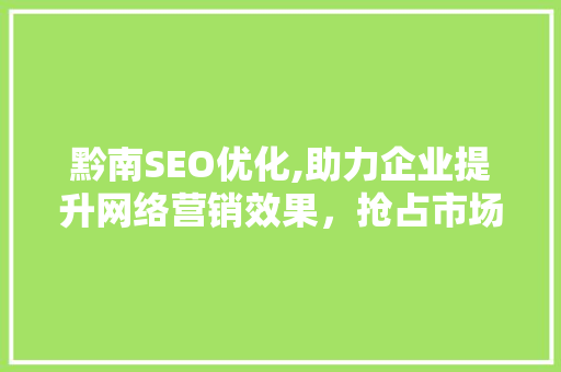 黔南SEO优化,助力企业提升网络营销效果，抢占市场先机