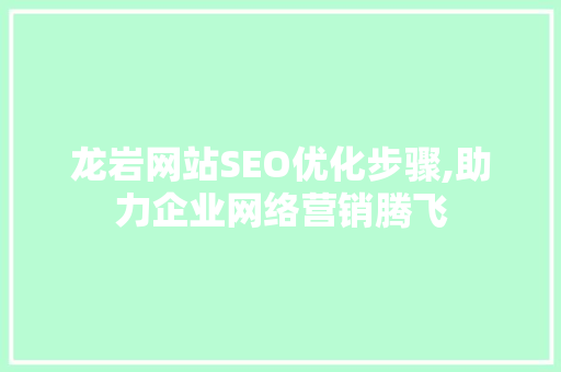 龙岩网站SEO优化步骤,助力企业网络营销腾飞