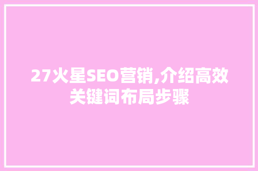 27火星SEO营销,介绍高效关键词布局步骤