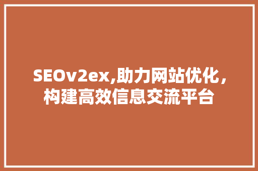SEOv2ex,助力网站优化，构建高效信息交流平台