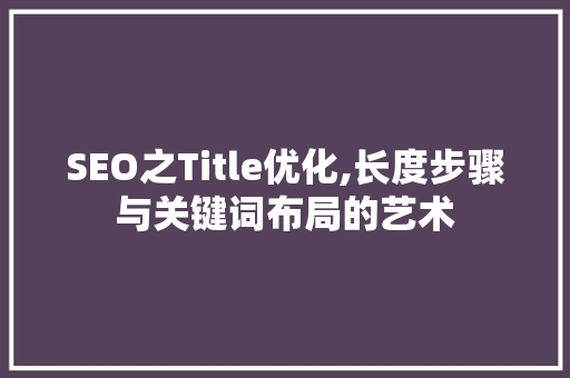 SEO之Title优化,长度步骤与关键词布局的艺术