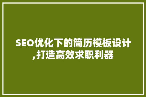 SEO优化下的简历模板设计,打造高效求职利器