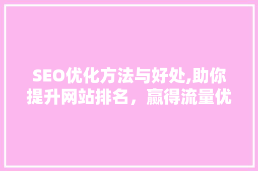 SEO优化方法与好处,助你提升网站排名，赢得流量优势