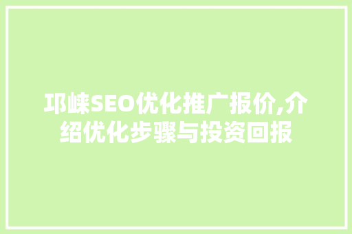 邛崃SEO优化推广报价,介绍优化步骤与投资回报