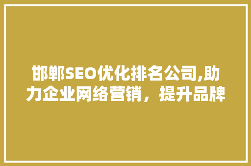 邯郸SEO优化排名公司,助力企业网络营销，提升品牌影响力