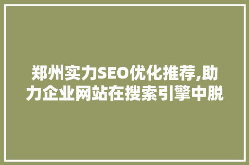 郑州实力SEO优化推荐,助力企业网站在搜索引擎中脱颖而出