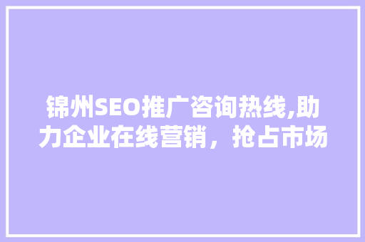 锦州SEO推广咨询热线,助力企业在线营销，抢占市场先机
