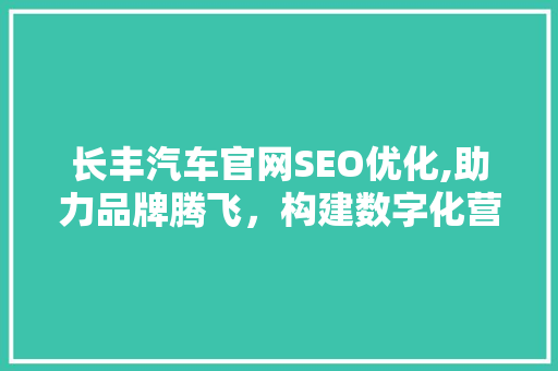 长丰汽车官网SEO优化,助力品牌腾飞，构建数字化营销新格局