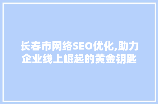 长春市网络SEO优化,助力企业线上崛起的黄金钥匙