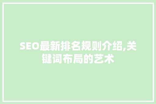 SEO最新排名规则介绍,关键词布局的艺术