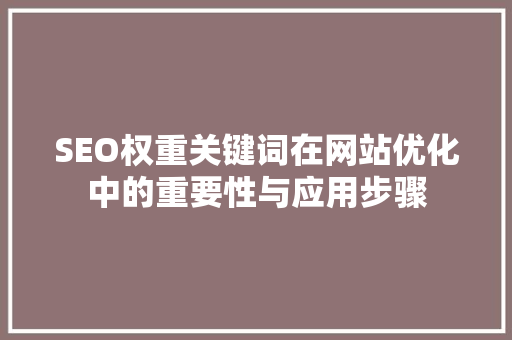SEO权重关键词在网站优化中的重要性与应用步骤