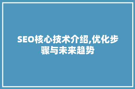 SEO核心技术介绍,优化步骤与未来趋势