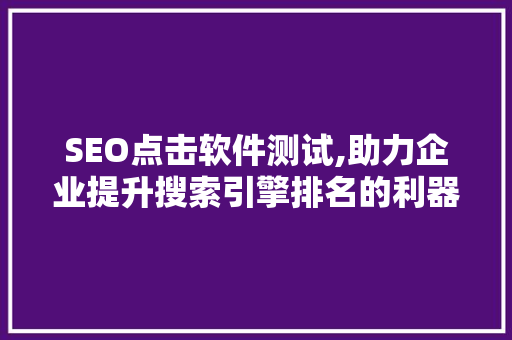 SEO点击软件测试,助力企业提升搜索引擎排名的利器