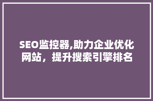 SEO监控器,助力企业优化网站，提升搜索引擎排名