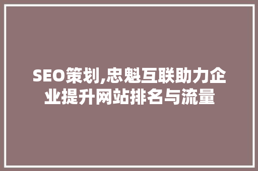 SEO策划,忠魁互联助力企业提升网站排名与流量