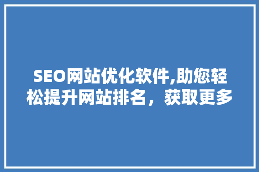 SEO网站优化软件,助您轻松提升网站排名，获取更多流量