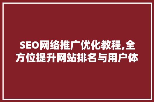SEO网络推广优化教程,全方位提升网站排名与用户体验