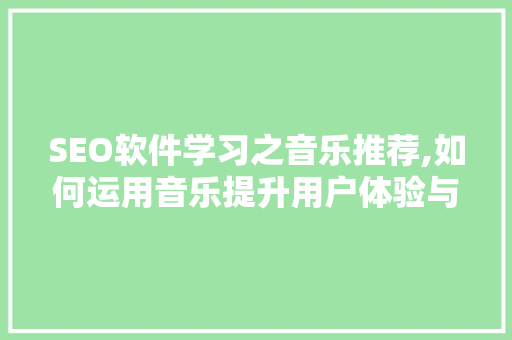 SEO软件学习之音乐推荐,如何运用音乐提升用户体验与SEO效果
