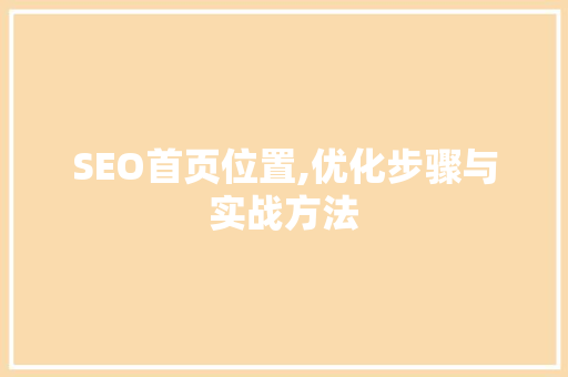 SEO首页位置,优化步骤与实战方法