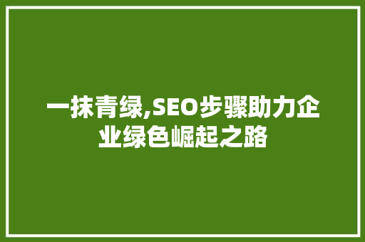 一抹青绿,SEO步骤助力企业绿色崛起之路