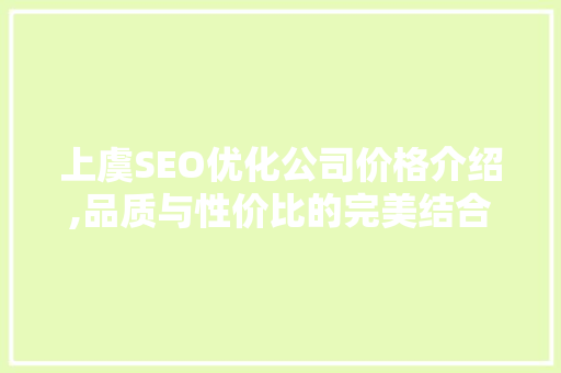 上虞SEO优化公司价格介绍,品质与性价比的完美结合