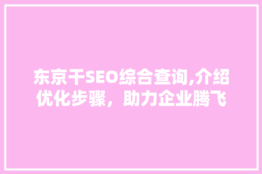 东京干SEO综合查询,介绍优化步骤，助力企业腾飞
