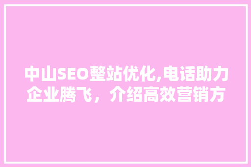 中山SEO整站优化,电话助力企业腾飞，介绍高效营销方法
