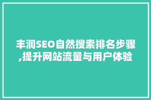 丰润SEO自然搜索排名步骤,提升网站流量与用户体验的方法