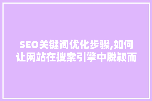 SEO关键词优化步骤,如何让网站在搜索引擎中脱颖而出