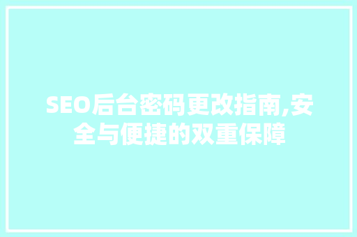 SEO后台密码更改指南,安全与便捷的双重保障
