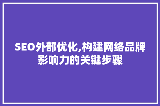 SEO外部优化,构建网络品牌影响力的关键步骤