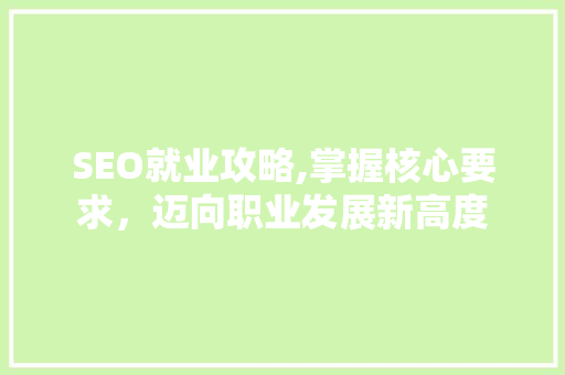 SEO就业攻略,掌握核心要求，迈向职业发展新高度