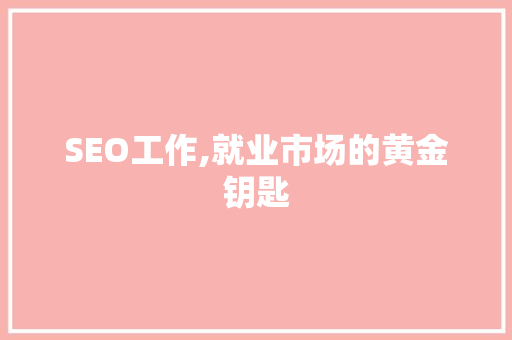 SEO工作,就业市场的黄金钥匙