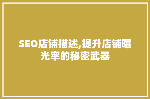 SEO店铺描述,提升店铺曝光率的秘密武器