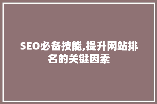 SEO必备技能,提升网站排名的关键因素